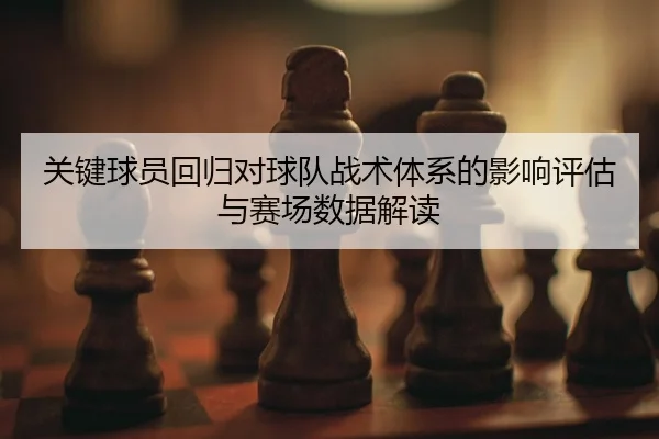 关键球员回归对球队战术体系的影响评估与赛场数据解读