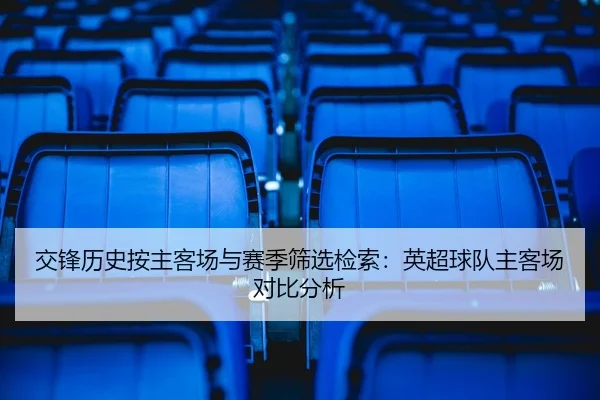 交锋历史按主客场与赛季筛选检索：英超球队主客场对比分析