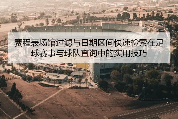 赛程表场馆过滤与日期区间快速检索在足球赛事与球队查询中的实用技巧