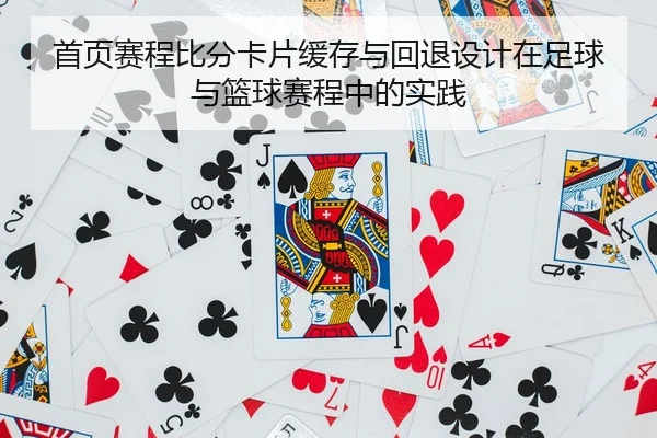首页赛程比分卡片缓存与回退设计在足球与篮球赛程中的实践