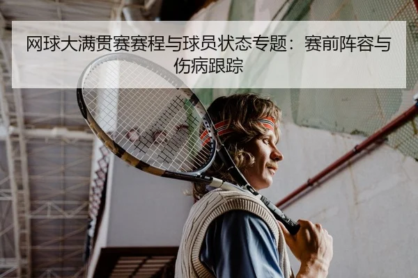 网球大满贯赛赛程与球员状态专题：赛前阵容与伤病跟踪