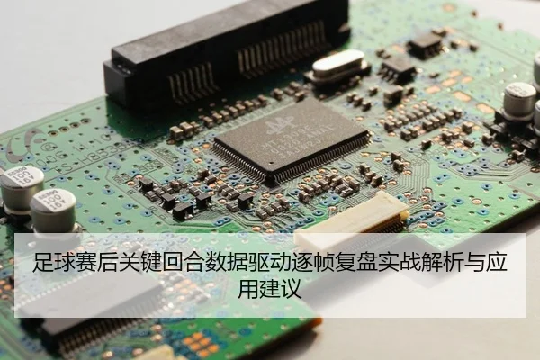 足球赛后关键回合数据驱动逐帧复盘实战解析与应用建议