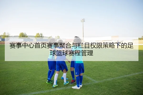 赛事中心首页赛事聚合与栏目权限策略下的足球篮球赛程管理