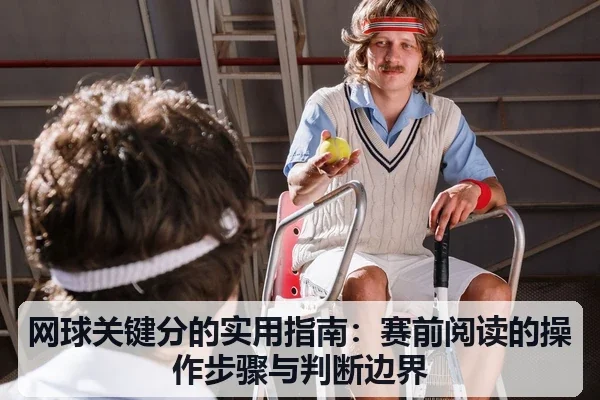网球关键分的实用指南：赛前阅读的操作步骤与判断边界