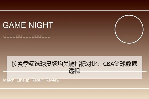 按赛季筛选球员场均关键指标对比：CBA篮球数据透视